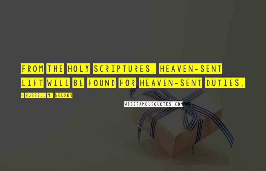 Russell M. Nelson Quotes: From the holy scriptures, heaven-sent lift will be found for heaven-sent duties.