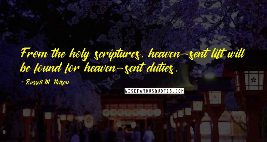 Russell M. Nelson Quotes: From the holy scriptures, heaven-sent lift will be found for heaven-sent duties.