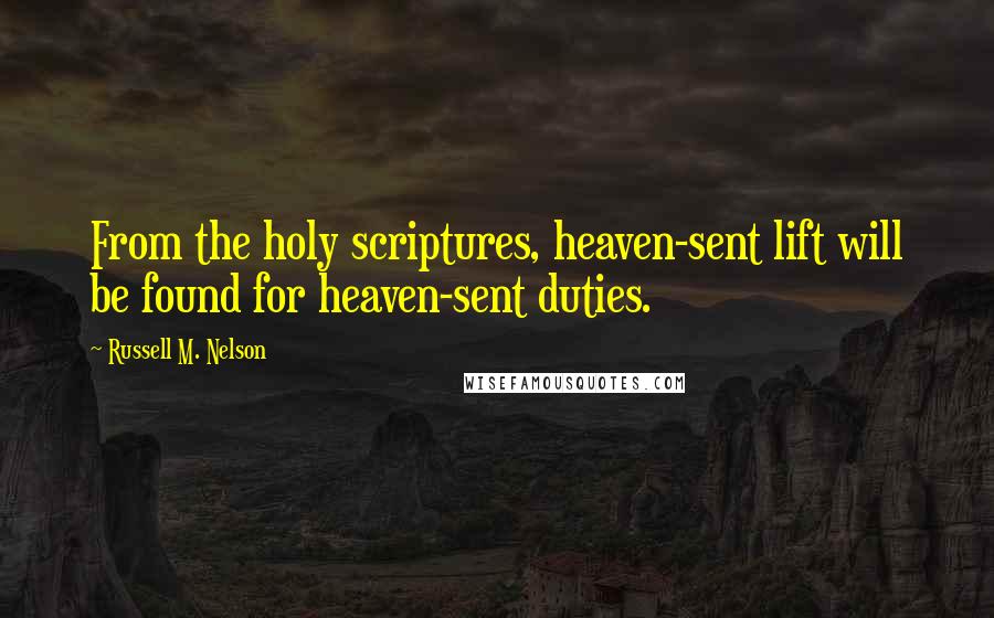 Russell M. Nelson Quotes: From the holy scriptures, heaven-sent lift will be found for heaven-sent duties.