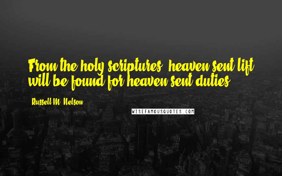 Russell M. Nelson Quotes: From the holy scriptures, heaven-sent lift will be found for heaven-sent duties.