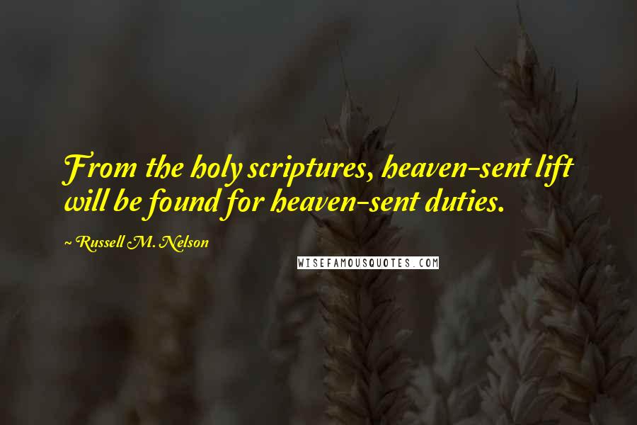 Russell M. Nelson Quotes: From the holy scriptures, heaven-sent lift will be found for heaven-sent duties.