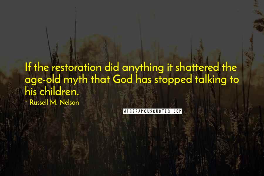 Russell M. Nelson Quotes: If the restoration did anything it shattered the age-old myth that God has stopped talking to his children.