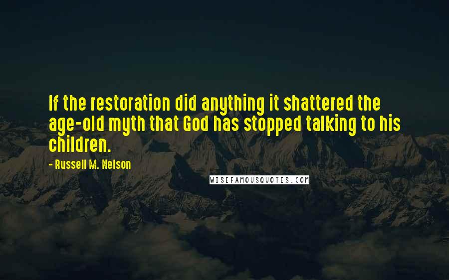 Russell M. Nelson Quotes: If the restoration did anything it shattered the age-old myth that God has stopped talking to his children.