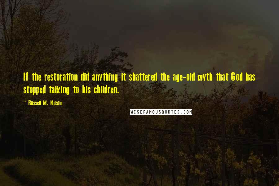 Russell M. Nelson Quotes: If the restoration did anything it shattered the age-old myth that God has stopped talking to his children.