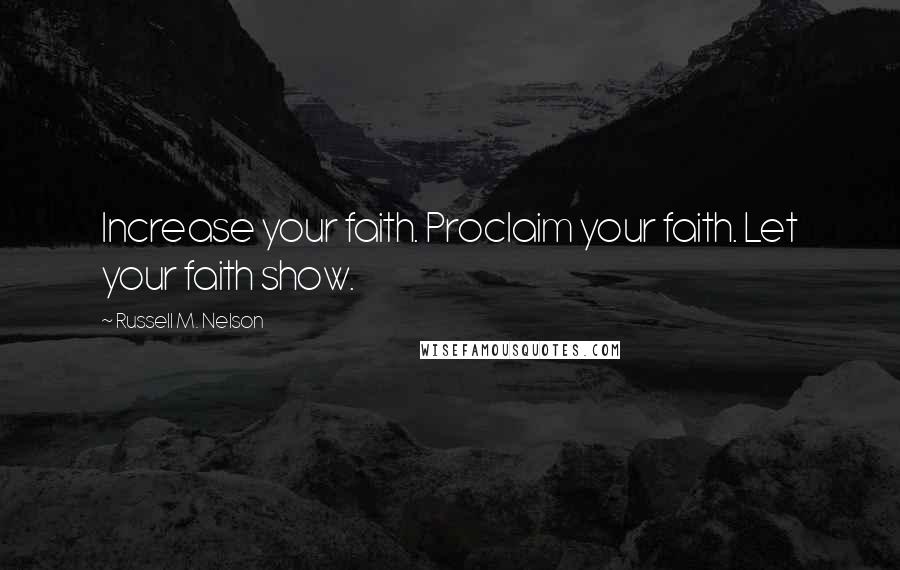 Russell M. Nelson Quotes: Increase your faith. Proclaim your faith. Let your faith show.