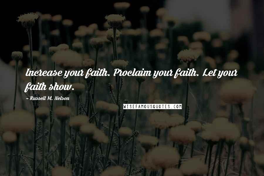 Russell M. Nelson Quotes: Increase your faith. Proclaim your faith. Let your faith show.