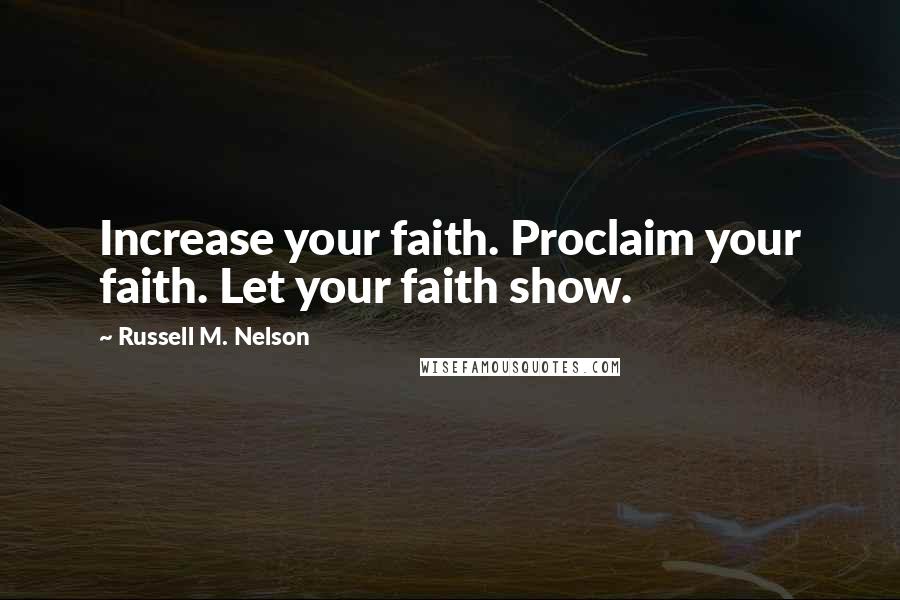 Russell M. Nelson Quotes: Increase your faith. Proclaim your faith. Let your faith show.
