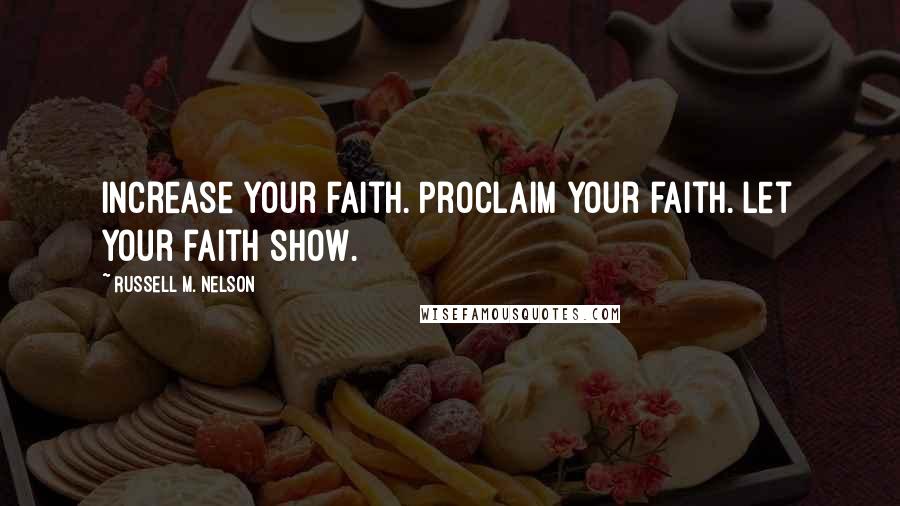 Russell M. Nelson Quotes: Increase your faith. Proclaim your faith. Let your faith show.