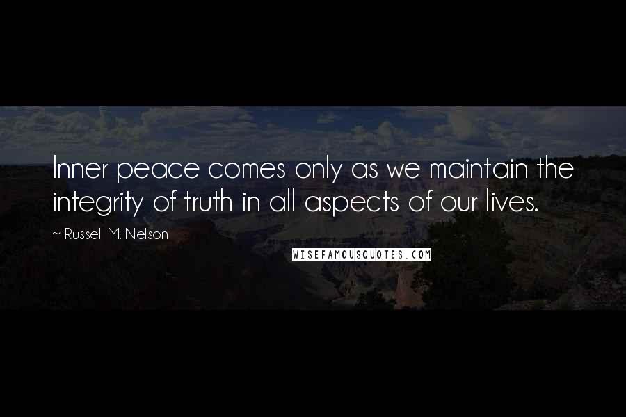 Russell M. Nelson Quotes: Inner peace comes only as we maintain the integrity of truth in all aspects of our lives.