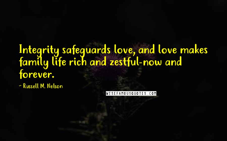 Russell M. Nelson Quotes: Integrity safeguards love, and love makes family life rich and zestful-now and forever.