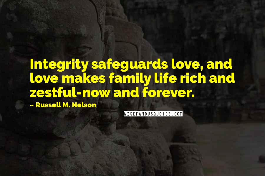 Russell M. Nelson Quotes: Integrity safeguards love, and love makes family life rich and zestful-now and forever.