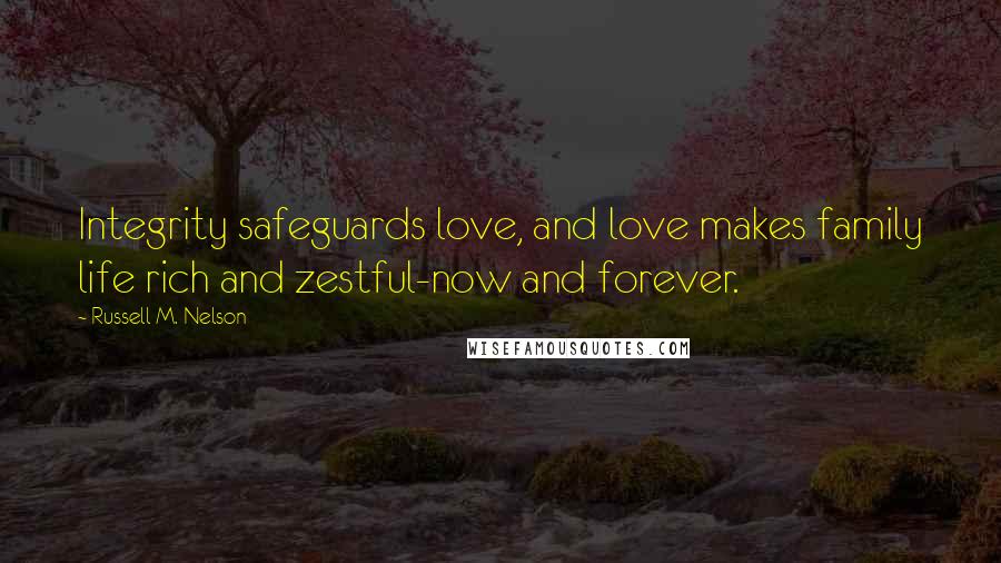 Russell M. Nelson Quotes: Integrity safeguards love, and love makes family life rich and zestful-now and forever.