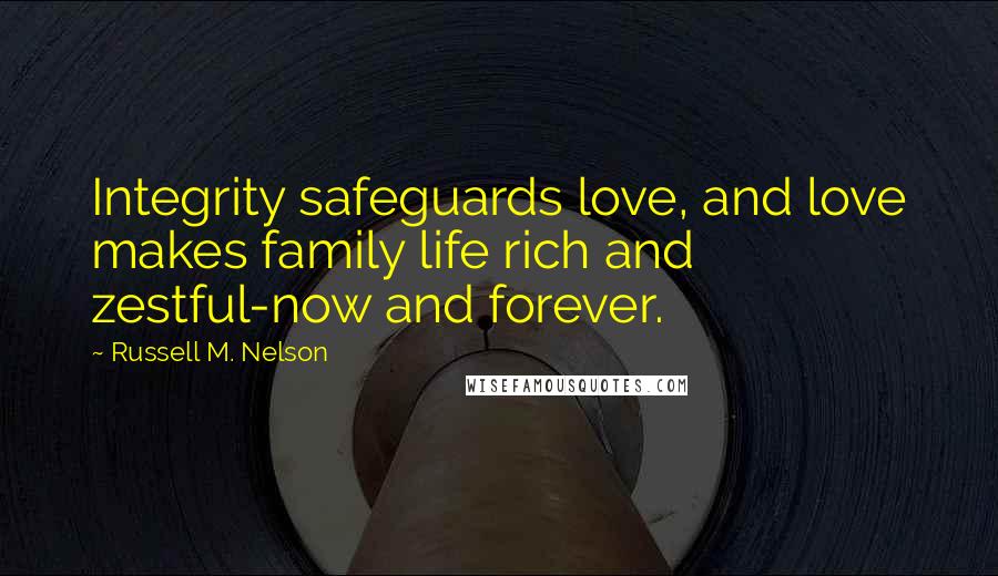 Russell M. Nelson Quotes: Integrity safeguards love, and love makes family life rich and zestful-now and forever.