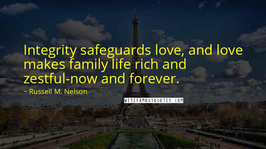 Russell M. Nelson Quotes: Integrity safeguards love, and love makes family life rich and zestful-now and forever.