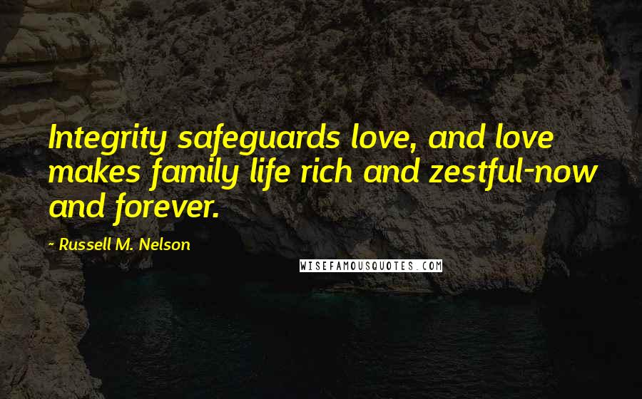 Russell M. Nelson Quotes: Integrity safeguards love, and love makes family life rich and zestful-now and forever.