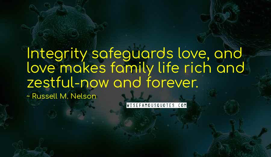 Russell M. Nelson Quotes: Integrity safeguards love, and love makes family life rich and zestful-now and forever.