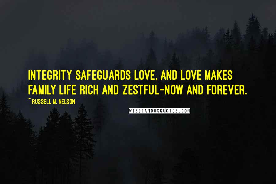 Russell M. Nelson Quotes: Integrity safeguards love, and love makes family life rich and zestful-now and forever.