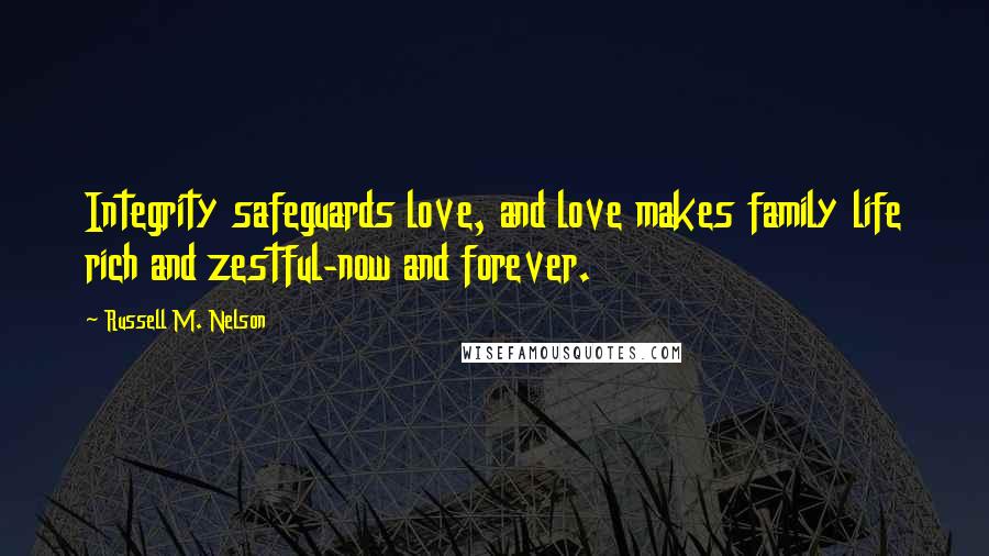 Russell M. Nelson Quotes: Integrity safeguards love, and love makes family life rich and zestful-now and forever.