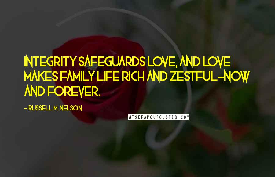 Russell M. Nelson Quotes: Integrity safeguards love, and love makes family life rich and zestful-now and forever.