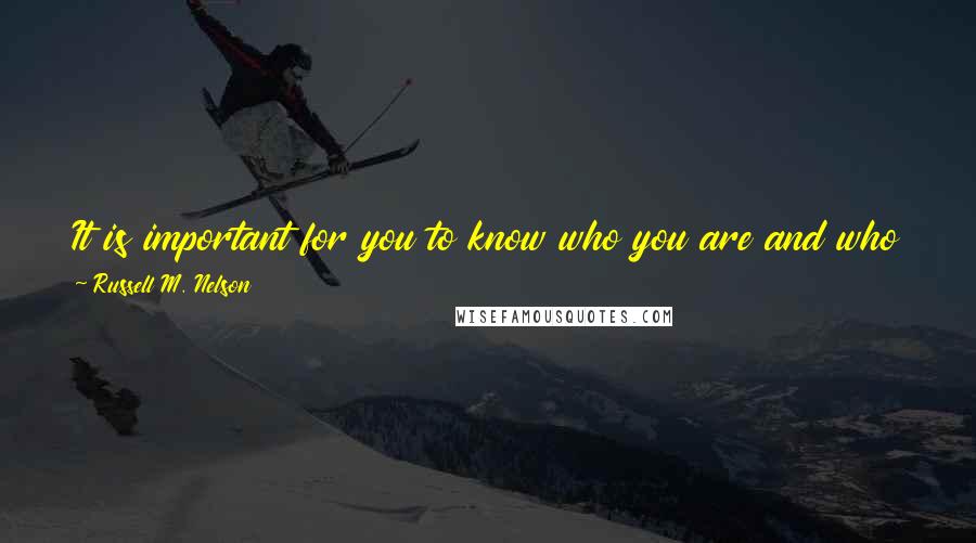 Russell M. Nelson Quotes: It is important for you to know who you are and who you may become. It is more important than what you do, even as vital as your work is and will be.