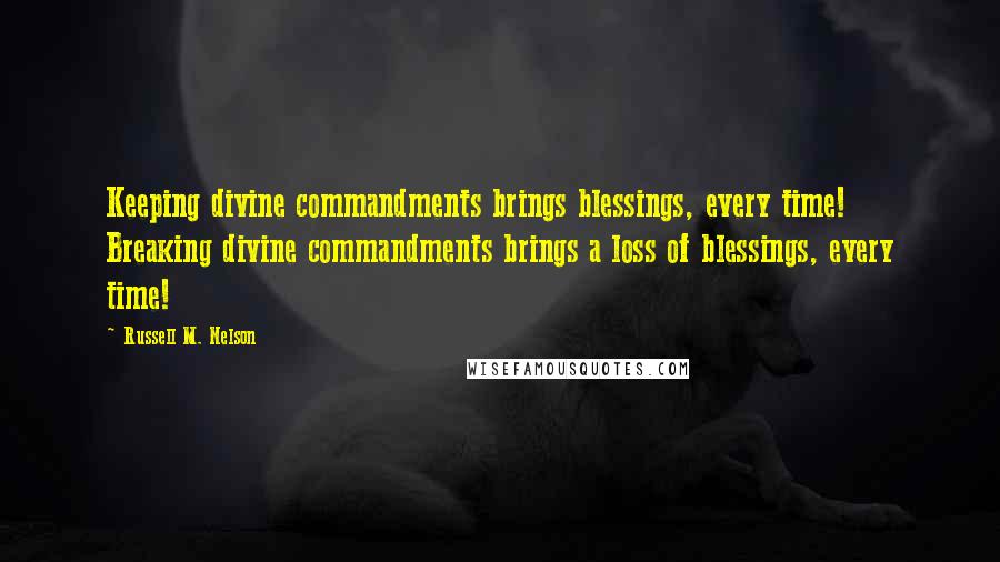 Russell M. Nelson Quotes: Keeping divine commandments brings blessings, every time! Breaking divine commandments brings a loss of blessings, every time!