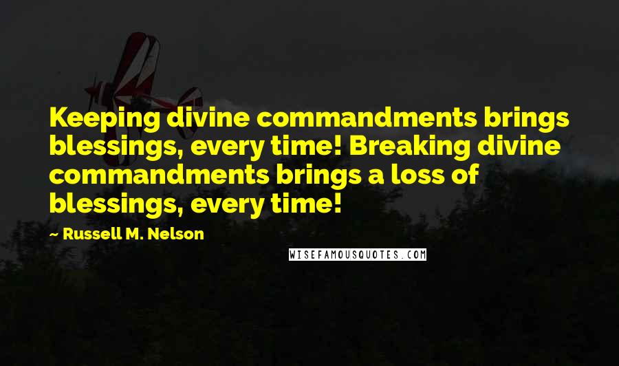 Russell M. Nelson Quotes: Keeping divine commandments brings blessings, every time! Breaking divine commandments brings a loss of blessings, every time!