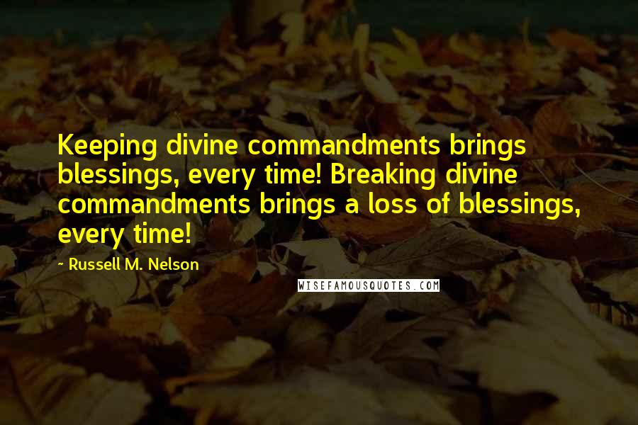 Russell M. Nelson Quotes: Keeping divine commandments brings blessings, every time! Breaking divine commandments brings a loss of blessings, every time!