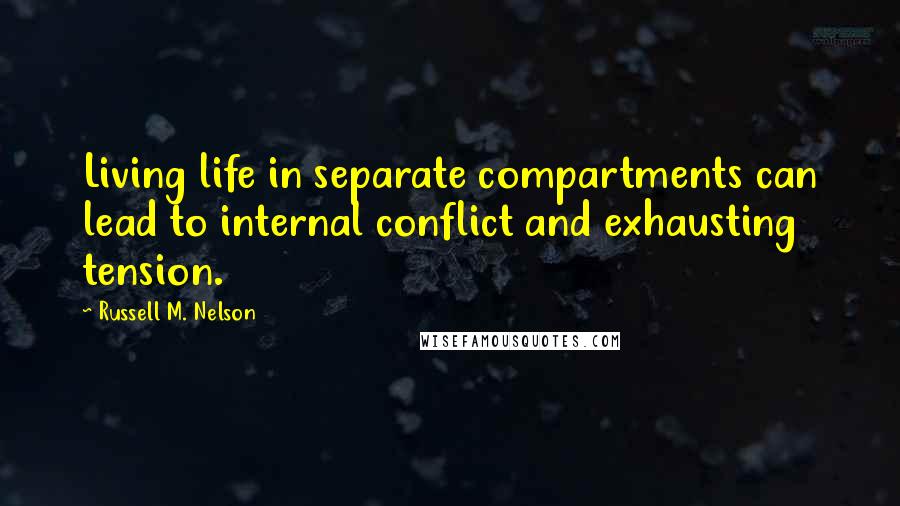 Russell M. Nelson Quotes: Living life in separate compartments can lead to internal conflict and exhausting tension.