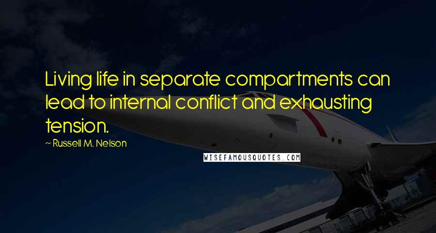 Russell M. Nelson Quotes: Living life in separate compartments can lead to internal conflict and exhausting tension.