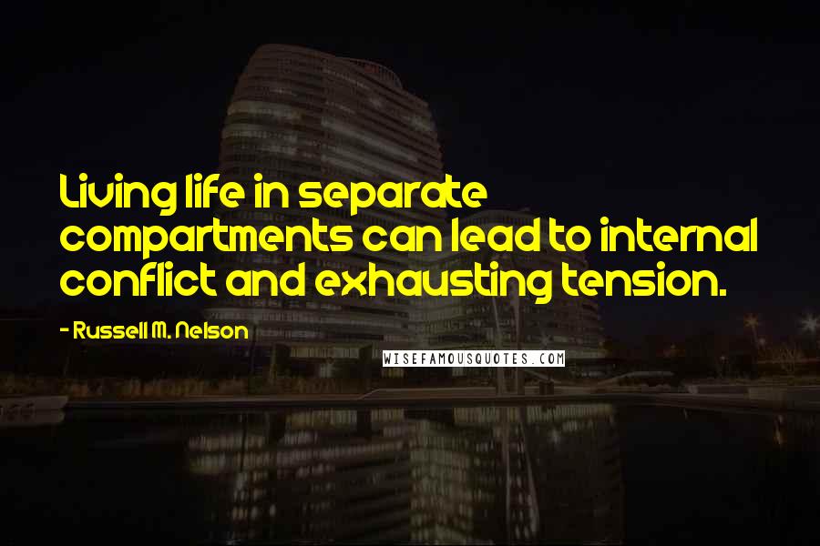 Russell M. Nelson Quotes: Living life in separate compartments can lead to internal conflict and exhausting tension.