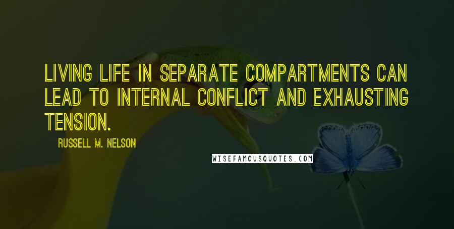 Russell M. Nelson Quotes: Living life in separate compartments can lead to internal conflict and exhausting tension.