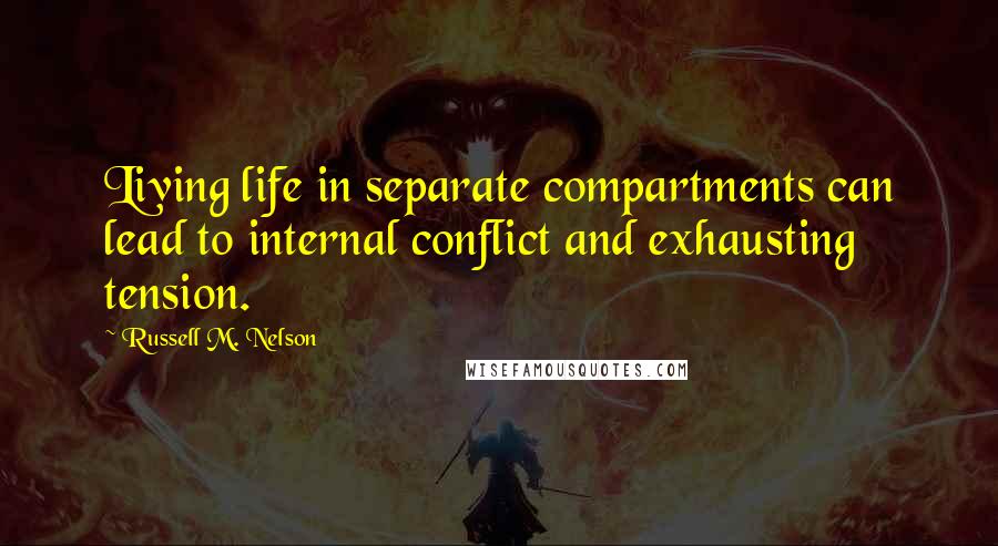 Russell M. Nelson Quotes: Living life in separate compartments can lead to internal conflict and exhausting tension.