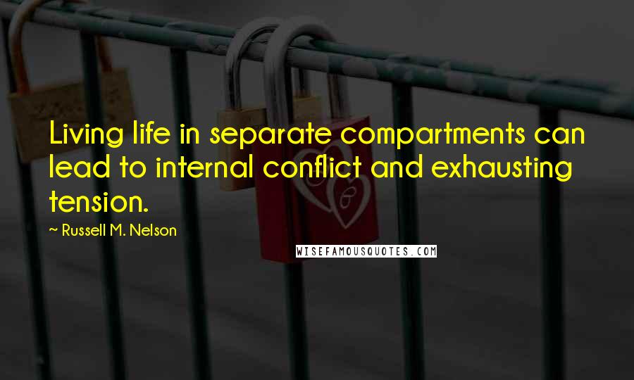 Russell M. Nelson Quotes: Living life in separate compartments can lead to internal conflict and exhausting tension.