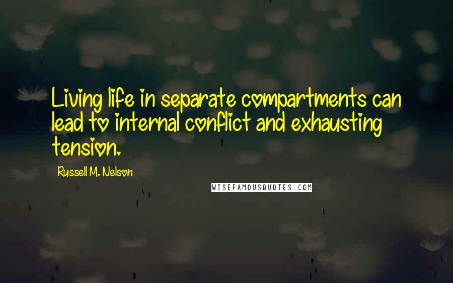 Russell M. Nelson Quotes: Living life in separate compartments can lead to internal conflict and exhausting tension.