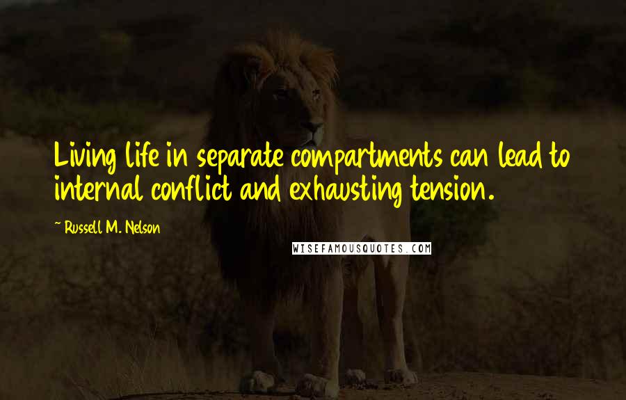 Russell M. Nelson Quotes: Living life in separate compartments can lead to internal conflict and exhausting tension.