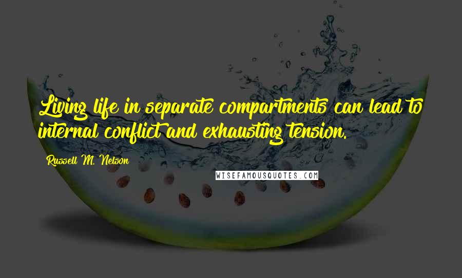 Russell M. Nelson Quotes: Living life in separate compartments can lead to internal conflict and exhausting tension.