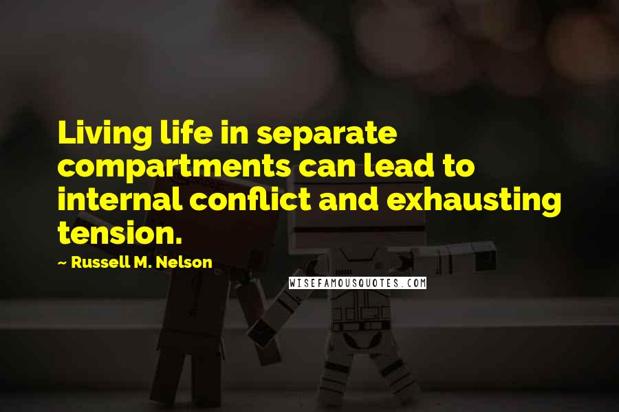 Russell M. Nelson Quotes: Living life in separate compartments can lead to internal conflict and exhausting tension.