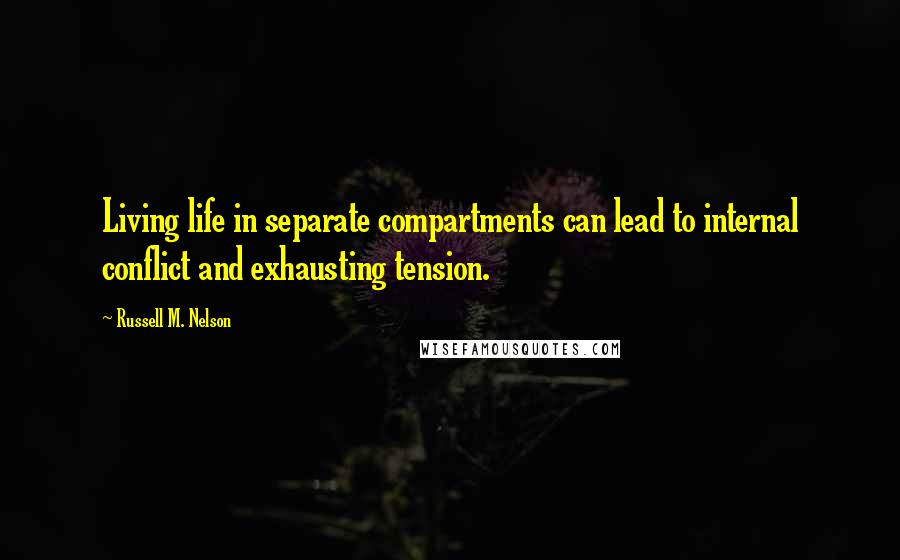 Russell M. Nelson Quotes: Living life in separate compartments can lead to internal conflict and exhausting tension.