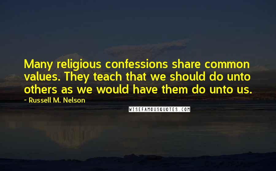 Russell M. Nelson Quotes: Many religious confessions share common values. They teach that we should do unto others as we would have them do unto us.