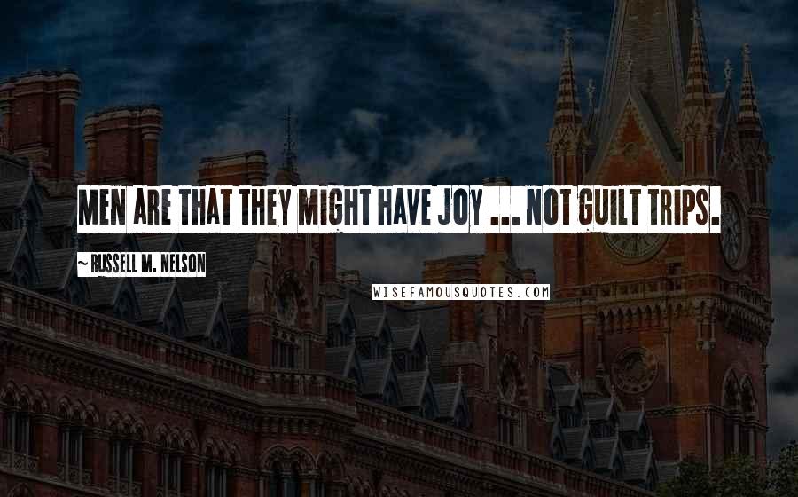 Russell M. Nelson Quotes: Men are that they might have joy ... not guilt trips.
