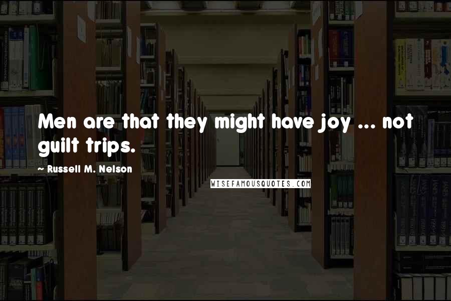 Russell M. Nelson Quotes: Men are that they might have joy ... not guilt trips.