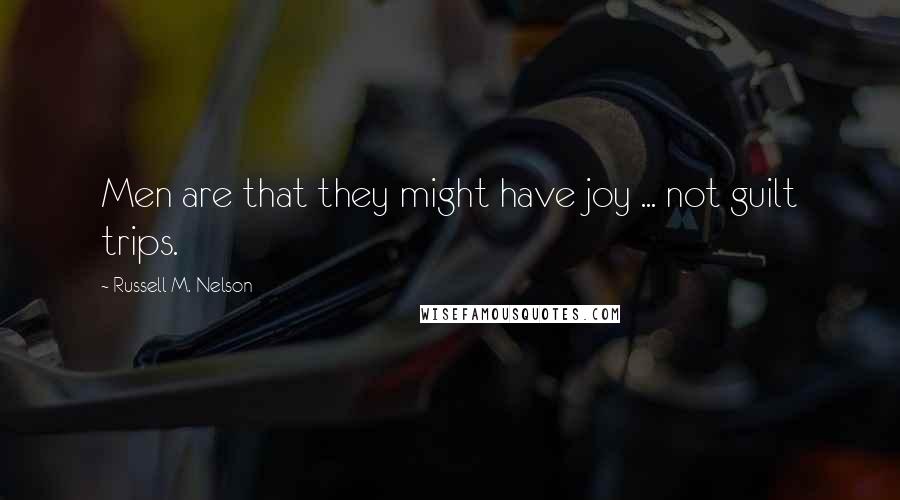 Russell M. Nelson Quotes: Men are that they might have joy ... not guilt trips.