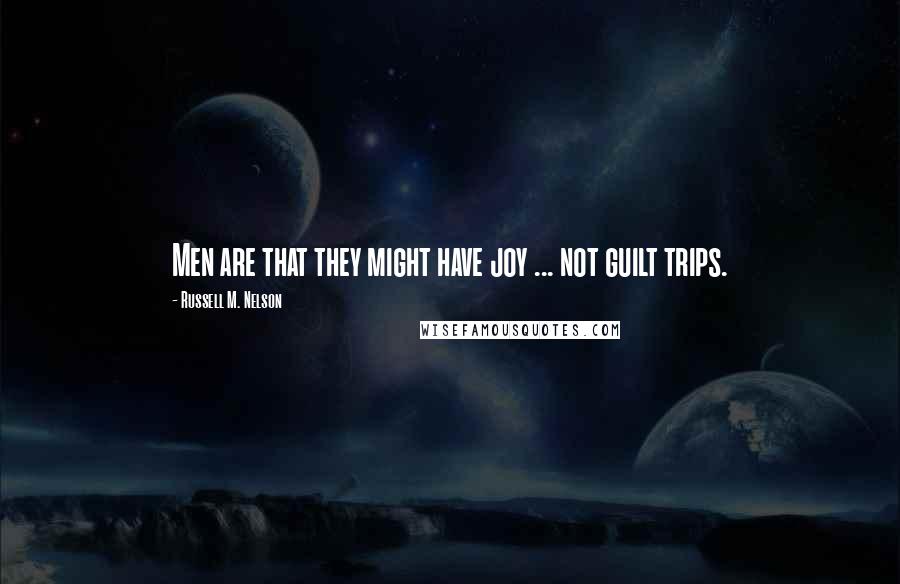 Russell M. Nelson Quotes: Men are that they might have joy ... not guilt trips.