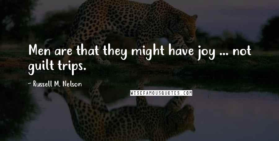 Russell M. Nelson Quotes: Men are that they might have joy ... not guilt trips.