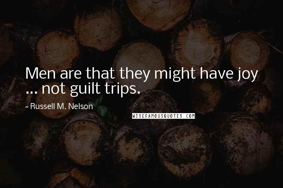Russell M. Nelson Quotes: Men are that they might have joy ... not guilt trips.