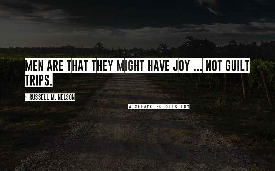 Russell M. Nelson Quotes: Men are that they might have joy ... not guilt trips.