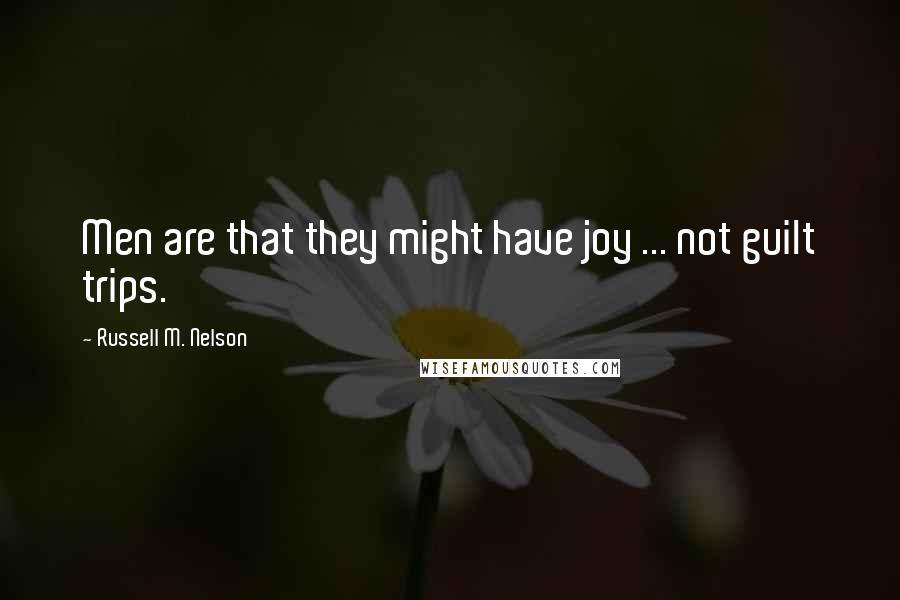 Russell M. Nelson Quotes: Men are that they might have joy ... not guilt trips.