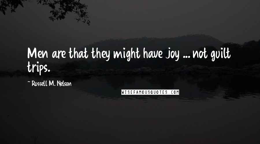 Russell M. Nelson Quotes: Men are that they might have joy ... not guilt trips.