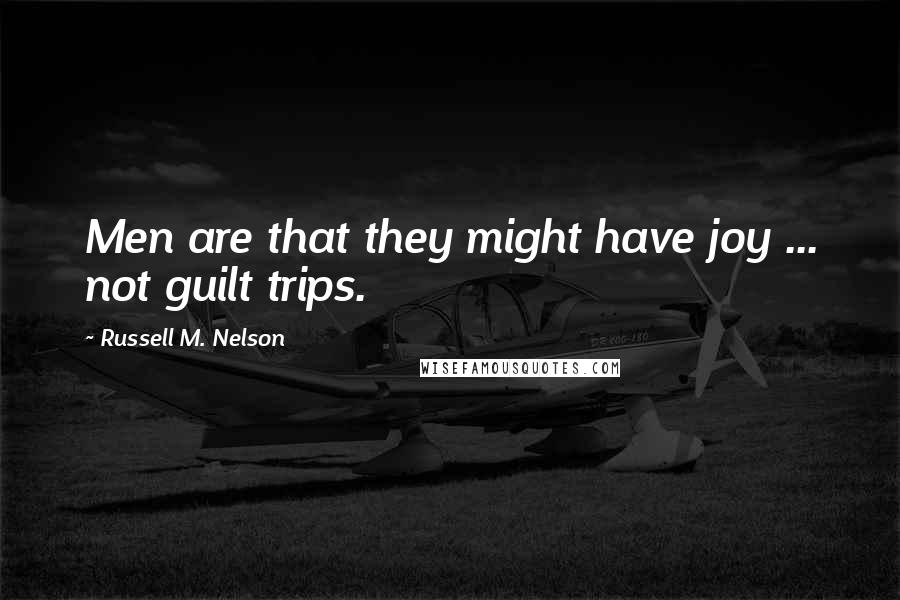 Russell M. Nelson Quotes: Men are that they might have joy ... not guilt trips.