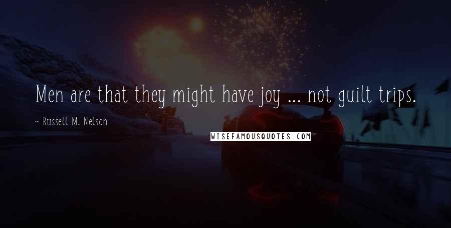 Russell M. Nelson Quotes: Men are that they might have joy ... not guilt trips.